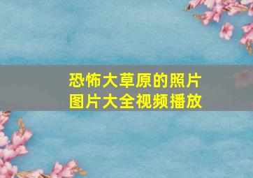 恐怖大草原的照片图片大全视频播放