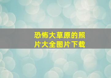 恐怖大草原的照片大全图片下载