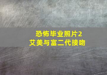 恐怖毕业照片2艾美与富二代接吻