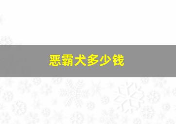 恶霸犬多少钱