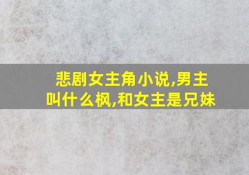 悲剧女主角小说,男主叫什么枫,和女主是兄妹