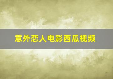 意外恋人电影西瓜视频