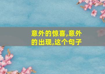 意外的惊喜,意外的出现,这个句子