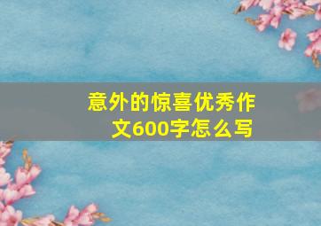 意外的惊喜优秀作文600字怎么写