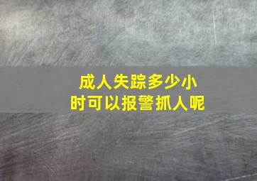 成人失踪多少小时可以报警抓人呢