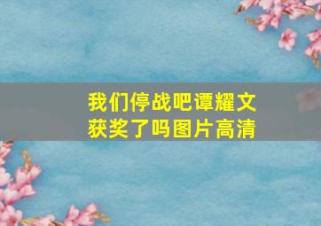 我们停战吧谭耀文获奖了吗图片高清