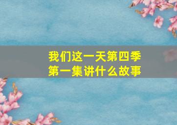 我们这一天第四季第一集讲什么故事