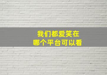 我们都爱笑在哪个平台可以看