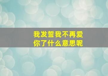 我发誓我不再爱你了什么意思呢