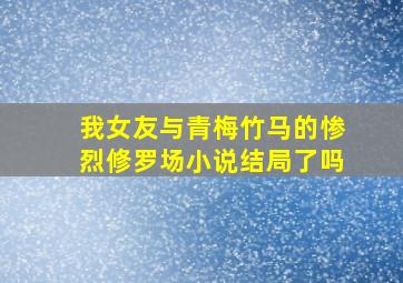 我女友与青梅竹马的惨烈修罗场小说结局了吗