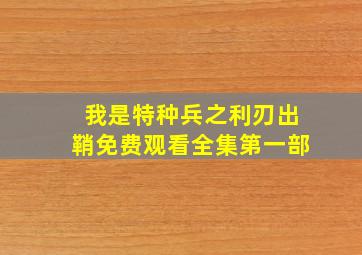 我是特种兵之利刃出鞘免费观看全集第一部