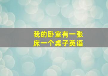 我的卧室有一张床一个桌子英语