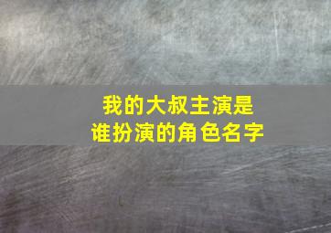 我的大叔主演是谁扮演的角色名字