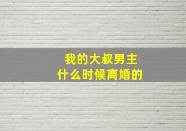 我的大叔男主什么时候离婚的