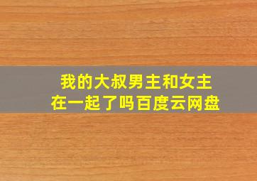 我的大叔男主和女主在一起了吗百度云网盘