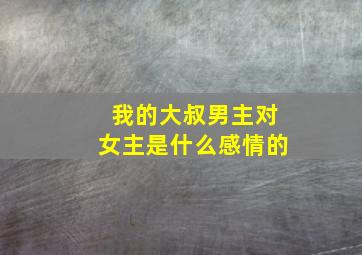 我的大叔男主对女主是什么感情的