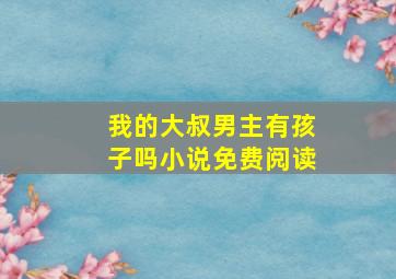 我的大叔男主有孩子吗小说免费阅读