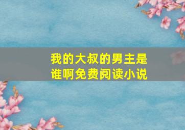 我的大叔的男主是谁啊免费阅读小说