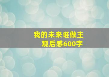 我的未来谁做主观后感600字