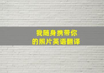 我随身携带你的照片英语翻译