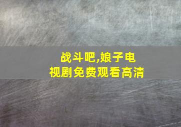 战斗吧,娘子电视剧免费观看高清