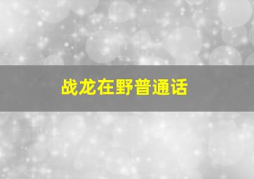 战龙在野普通话