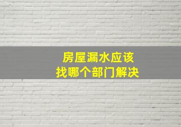 房屋漏水应该找哪个部门解决