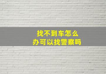 找不到车怎么办可以找警察吗