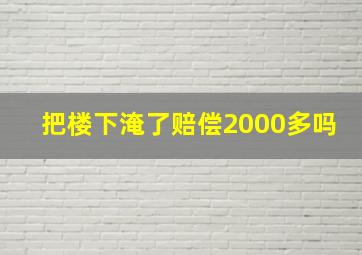 把楼下淹了赔偿2000多吗