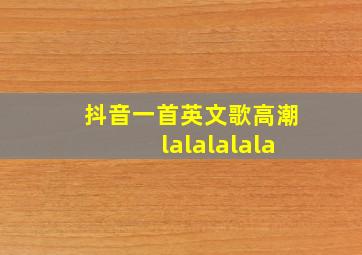 抖音一首英文歌高潮lalalalala