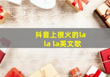 抖音上很火的la la la英文歌