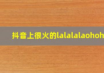 抖音上很火的lalalalaohoho