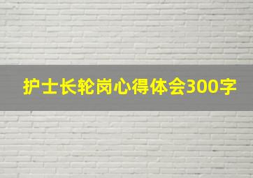 护士长轮岗心得体会300字