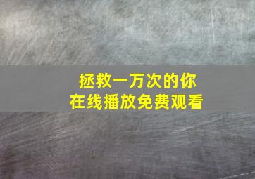 拯救一万次的你在线播放免费观看