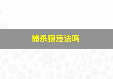 捕杀狼违法吗