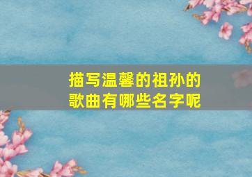 描写温馨的祖孙的歌曲有哪些名字呢