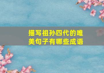 描写祖孙四代的唯美句子有哪些成语