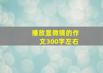 播放显微镜的作文300字左右