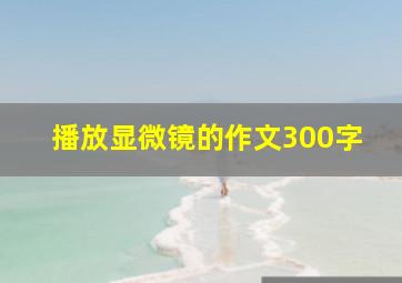 播放显微镜的作文300字