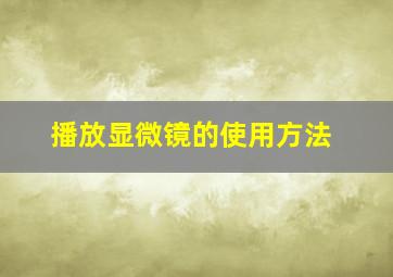 播放显微镜的使用方法