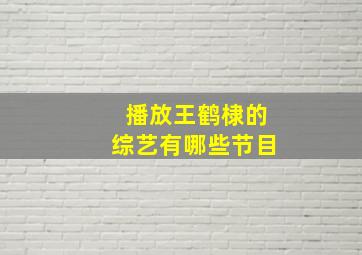 播放王鹤棣的综艺有哪些节目