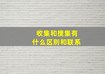 收集和搜集有什么区别和联系