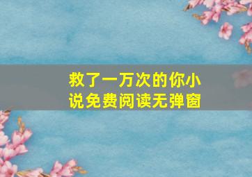 救了一万次的你小说免费阅读无弹窗