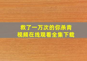 救了一万次的你杀青视频在线观看全集下载