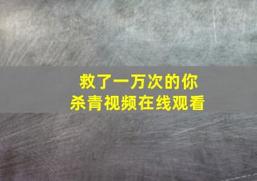 救了一万次的你杀青视频在线观看