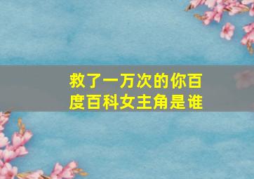 救了一万次的你百度百科女主角是谁