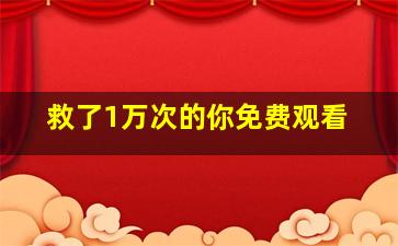 救了1万次的你免费观看