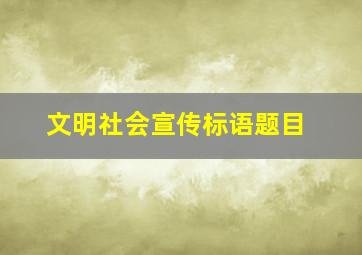 文明社会宣传标语题目