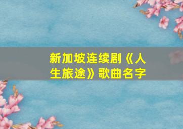 新加坡连续剧《人生旅途》歌曲名字