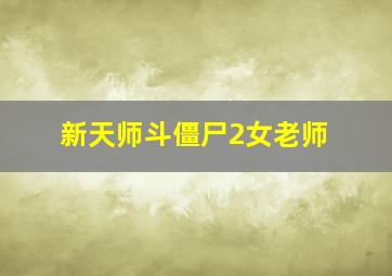 新天师斗僵尸2女老师